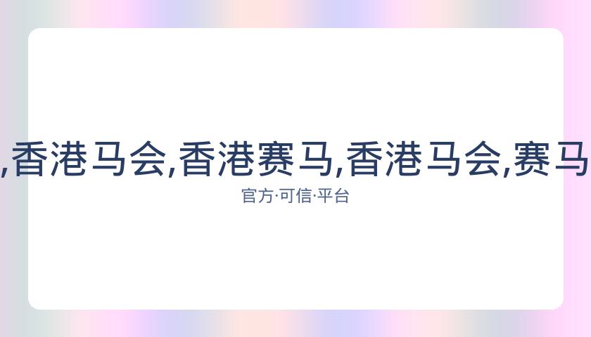 香港赛马,资讯,香港马会,香港赛马,香港马会,赛马赛事,马术资讯